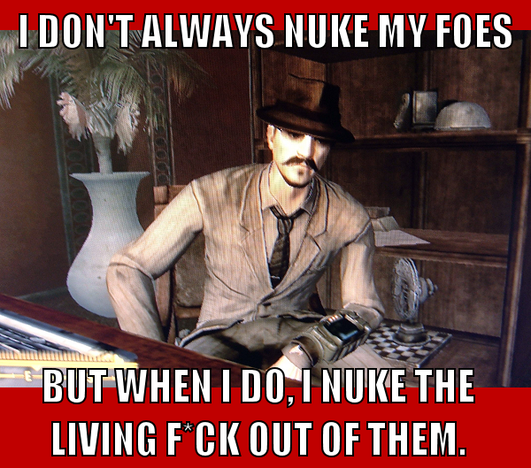 Max in a suit at a desk. Caption reads "I don't always nuke my foes, but when I do I nuke the living f*ck out of them".